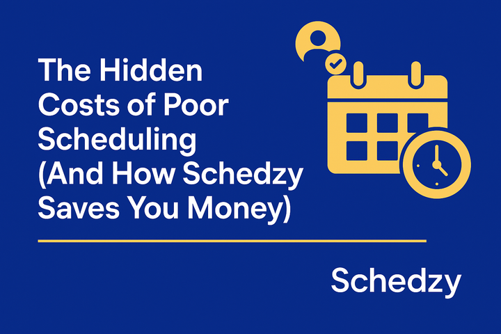 The Hidden Costs of Poor Scheduling (And How Schedzy Saves You Money)